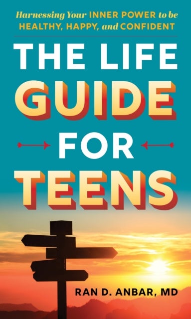 The Life Guide for Teens - Harnessing Your Inner Power to be Healthy, Happy, and Confident