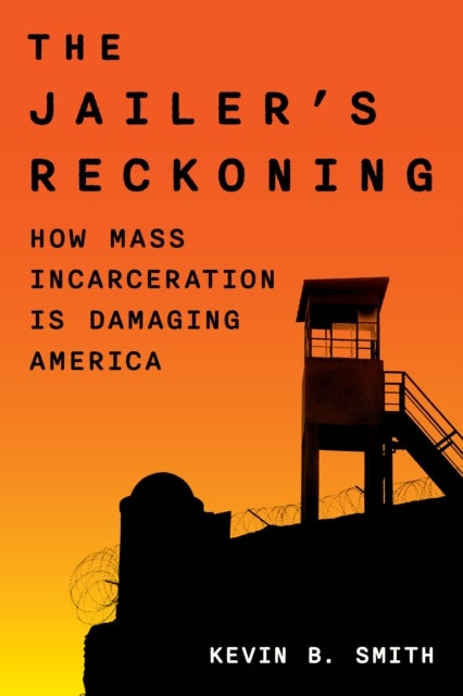 The Jailer's Reckoning - How Mass Incarceration Is Damaging America