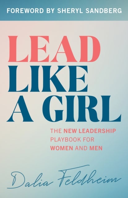 Lead Like a Girl - The New Leadership Playbook for Women and Men