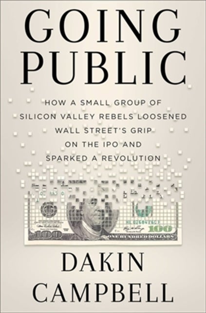 Going Public - How Silicon Valley Rebels Loosened Wall Street¿s Grip on the IPO and Sparked a Revolution