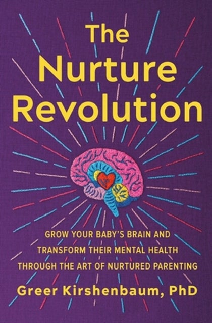 The Nurture Revolution - Grow Your Baby's Brain and Transform Their Mental Health through the Art of Nurtured Parenting