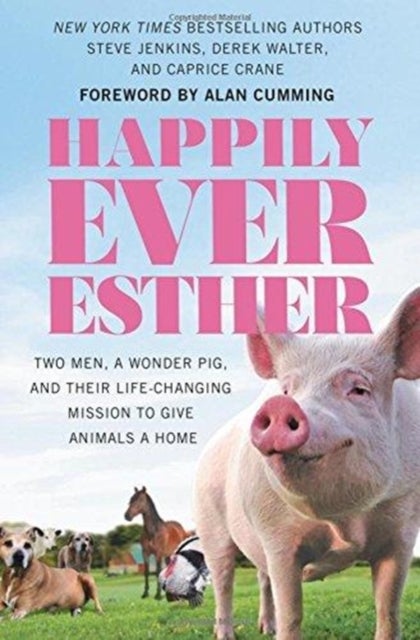 Happily Ever Esther - Two Men, a Wonder Pig, and Their Life-Changing Mission to Give Animals a Home