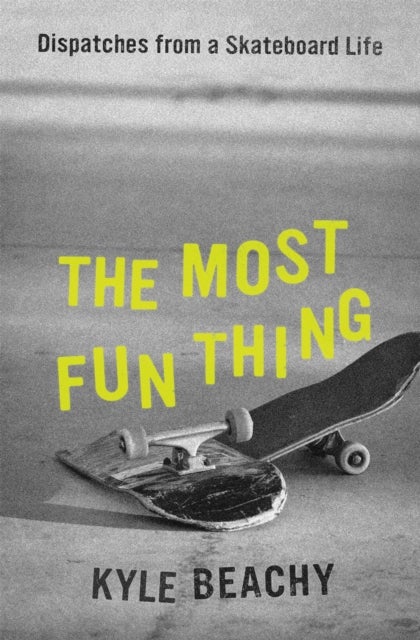 The Most Fun Thing - Dispatches from a Skateboard Life