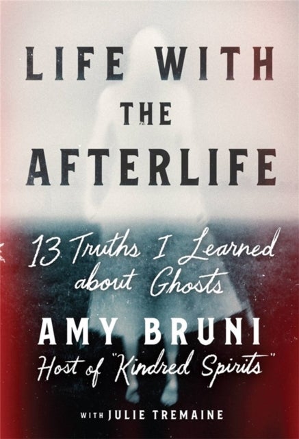 Life with the Afterlife - 13 Truths I Learned about Ghosts