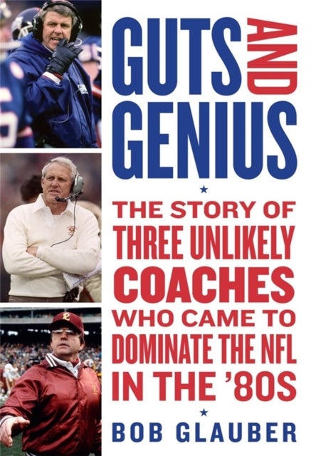 Guts and Genius - The Story of Three Unlikely Coaches Who Came to Dominate the NFL in the '80s