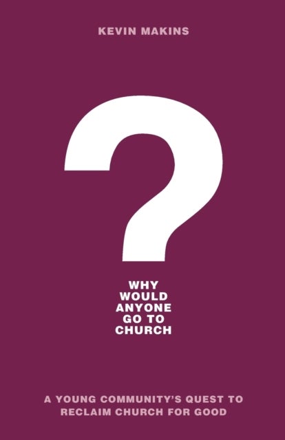 Bilde av Why Would Anyone Go To Church? - A Young Community`s Quest To Reclaim Church For Good Av Kevin Makins