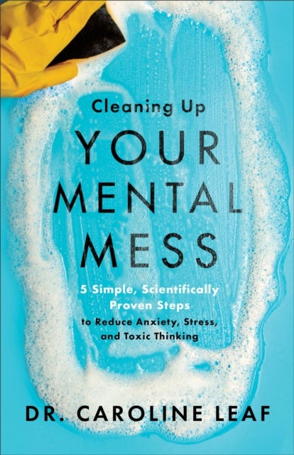 Bilde av Cleaning Up Your Mental Mess - 5 Simple, Scientifically Proven Steps To Reduce Anxiety, Stress, And Av Caroline Leaf