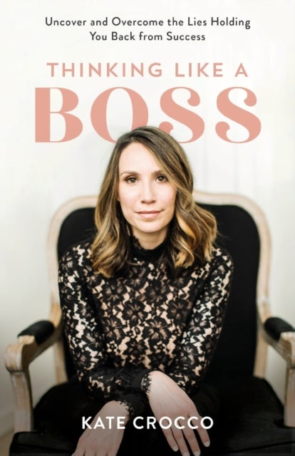 Bilde av Thinking Like A Boss - Uncover And Overcome The Lies Holding You Back From Success Av Kate Crocco