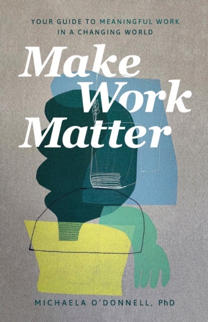 Bilde av Make Work Matter - Your Guide To Meaningful Work In A Changing World Av Michaela Phd O`donnell