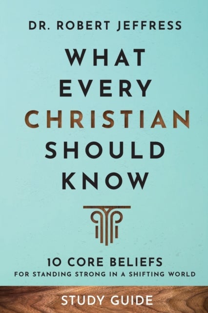 What Every Christian Should Know Study Guide ¿ 10 Core Beliefs for Standing Strong in a Shifting Wor