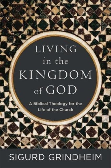 Bilde av Living In The Kingdom Of God ¿ A Biblical Theology For The Life Of The Church Av Sigurd Grindheim