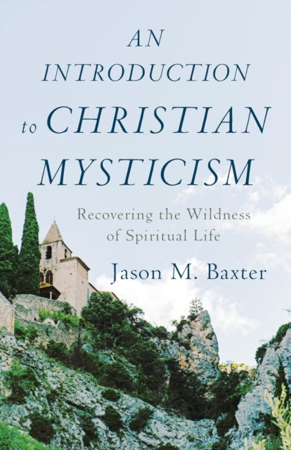 An Introduction to Christian Mysticism - Recovering the Wildness of Spiritual Life