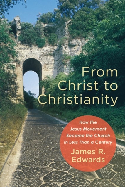 Bilde av From Christ To Christianity - How The Jesus Movement Became The Church In Less Than A Century Av James R. Edwards
