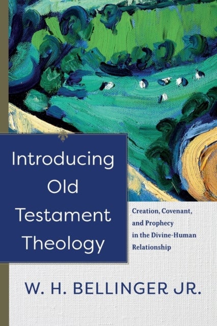 Introducing Old Testament Theology ¿ Creation, Covenant, and Prophecy in the Divine¿Human Relationsh