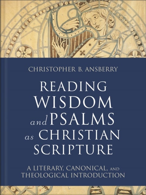 Reading Wisdom and Psalms as Christian Scripture - A Literary, Canonical, and Theological Introduction