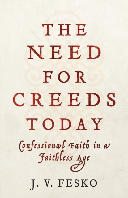 Bilde av The Need For Creeds Today ¿ Confessional Faith In A Faithless Age Av J. V. Fesko