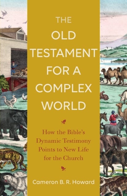 The Old Testament for a Complex World - How the Bible`s Dynamic Testimony Points to New Life for the
