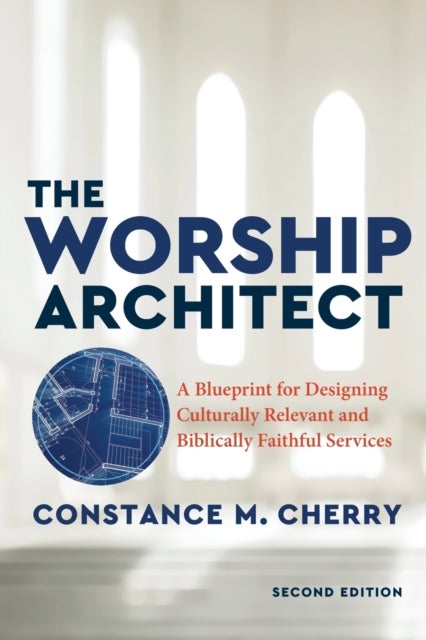 The Worship Architect - A Blueprint for Designing Culturally Relevant and Biblically Faithful Servic