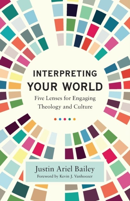 Bilde av Interpreting Your World - Five Lenses For Engaging Theology And Culture Av Justin Ariel Bailey, Kevin Vanhoozer
