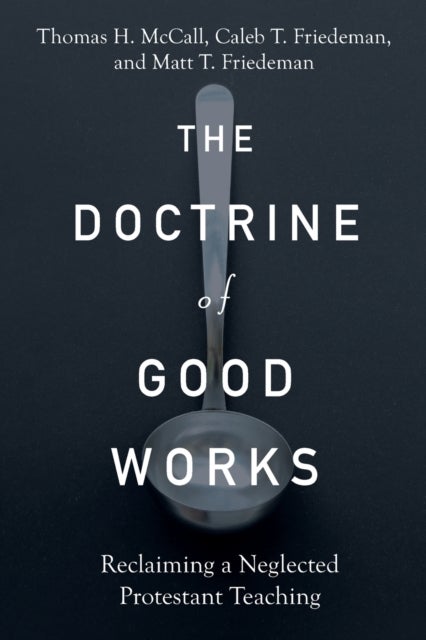 The Doctrine of Good Works - Reclaiming a Neglected Protestant Teaching