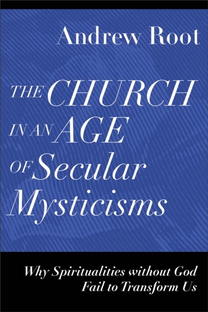 Bilde av The Church In An Age Of Secular Mysticisms - Why Spiritualities Without God Fail To Transform Us Av Andrew Root