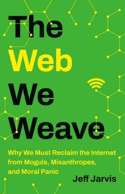 The Web We Weave - Why We Must Reclaim the Internet from Moguls, Misanthropes, and Moral Panic