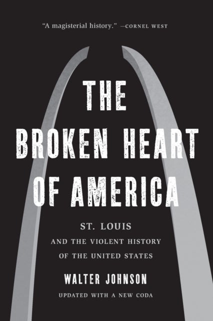The Broken Heart of America - St. Louis and the Violent History of the United States