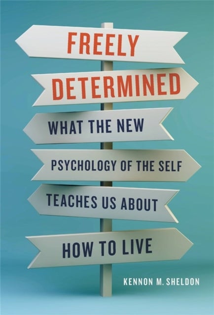 Freely Determined - What the New Psychology of the Self Teaches Us About How to Live