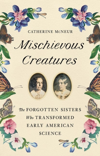 Mischievous Creatures - The Forgotten Sisters Who Transformed Early American Science