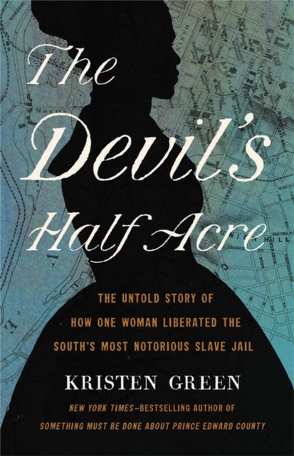 The Devil's Half Acre - The Untold Story of How One Woman Liberated the South's Most Notorious Slave Jail