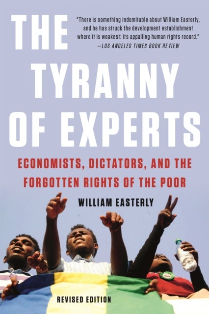 The Tyranny of Experts (Revised) - Economists, Dictators, and the Forgotten Rights of the Poor