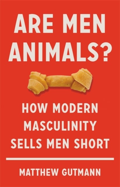 Are Men Animals? - How Modern Masculinity Sells Men Short