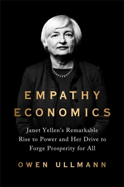 Empathy Economics - Janet Yellen's Remarkable Rise to Power and Her Drive to Spread Prosperity to All