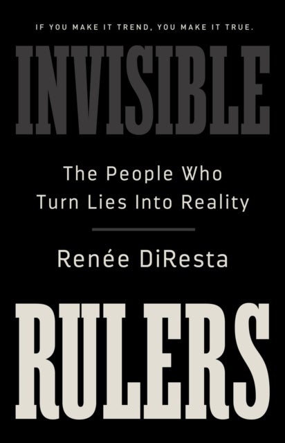 Invisible Rulers - The People Who Turn Lies into Reality