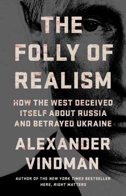 The Folly of Realism - How the West Deceived Itself About Russia and Betrayed Ukraine