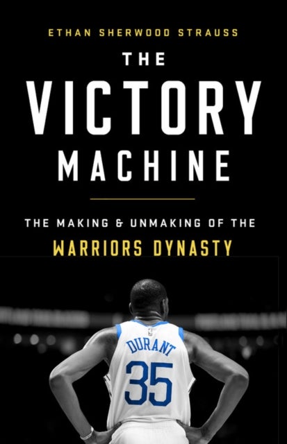 The Victory Machine - The Making and Unmaking of the Warriors Dynasty