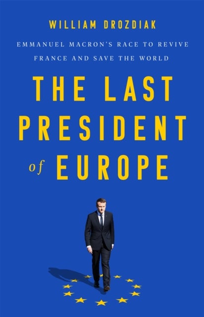 The Last President of Europe - Emmanuel Macron's Race to Revive France and Save the World