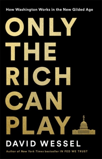 Only the Rich Can Play - How Washington Works in the New Gilded Age