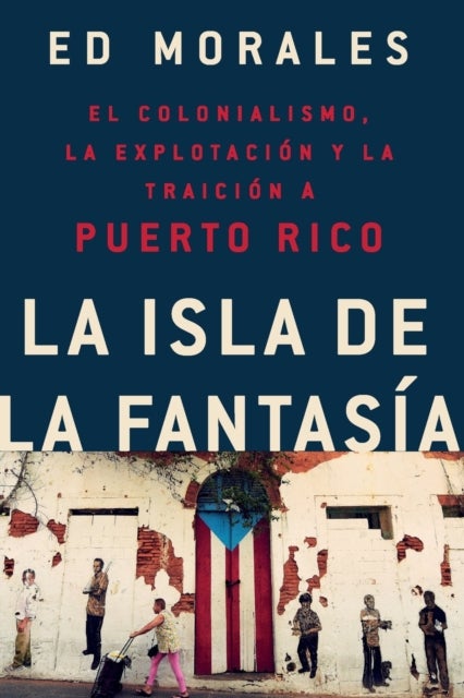 La isla de la fantasia - El colonialismo, la explotacion y la traicion a Puerto Rico