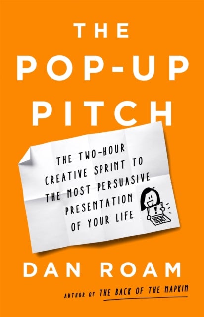 The Pop-up Pitch - The Two-Hour Creative Sprint to the Most Persuasive Presentation of Your Life
