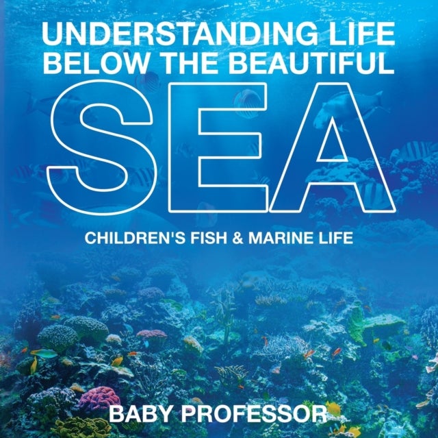 Bilde av Understanding Life Below The Beautiful Sea Children&#039;s Fish &amp; Marine Life Av Baby Professor