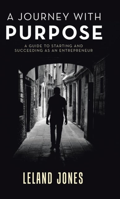 A Journey with Purpose - A Guide to Starting and Succeeding as an Entrepreneur