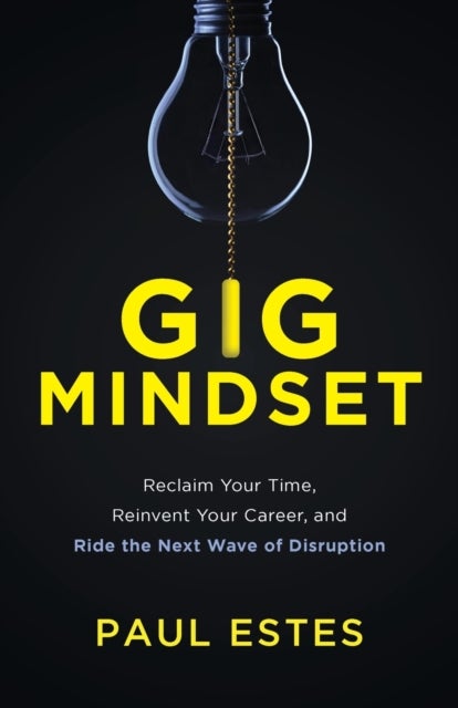 Gig Mindset - Reclaim Your Time, Reinvent Your Career, and Ride the Next Wave of Disruption