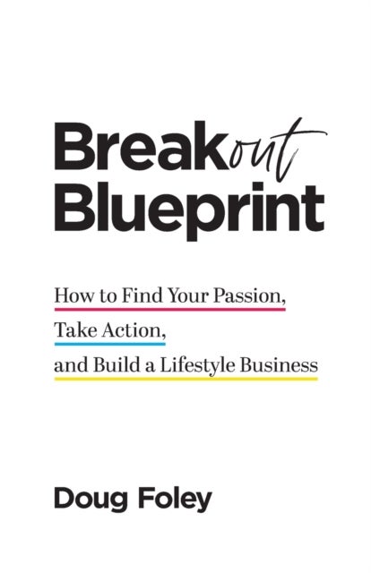 Breakout Blueprint - How to Find Your Passion, Take Action, and Build a Lifestyle Business