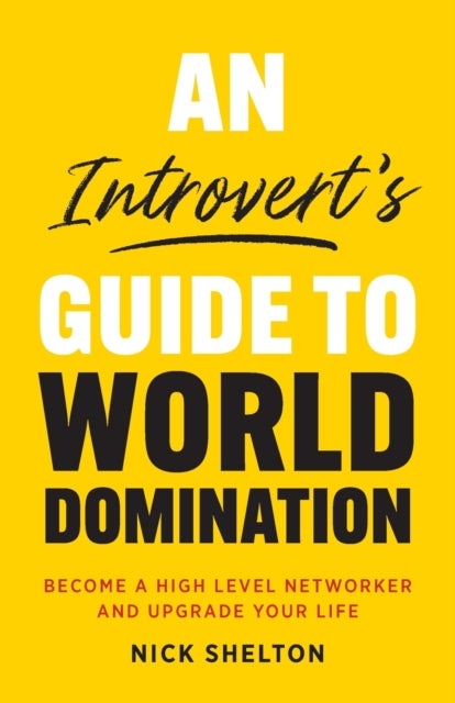 An Introvert's Guide to World Domination - Become a High Level Networker and Upgrade Your Life