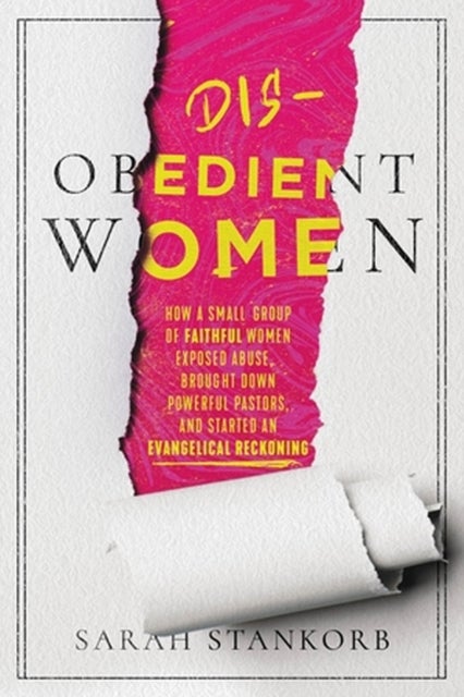 Disobedient Women - How a Small Group of Faithful Women Exposed Abuse, Brought Down Powerful Pastors, and Ignited an Eva