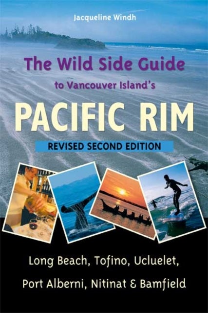 The Wild Side Guide to Vancouver Island's Pacific Rim - Long Beach, Tofino, Ucluelet, Port Alberni, Nitinat & Bamfield