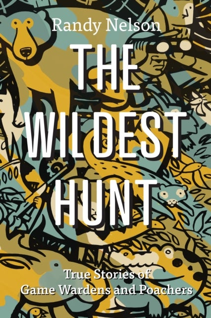 The Wildest Hunt - True Stories of Game Wardens and Poachers