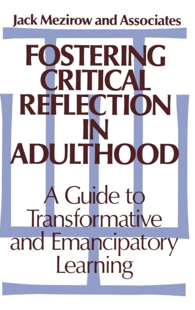 Fostering Critical Reflection in Adulthood - A Guide to Transformative and Emancipatory Learning