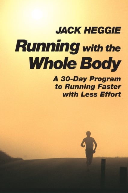Running with the Whole Body - A 30-Day Program to Running Faster with Less Effort